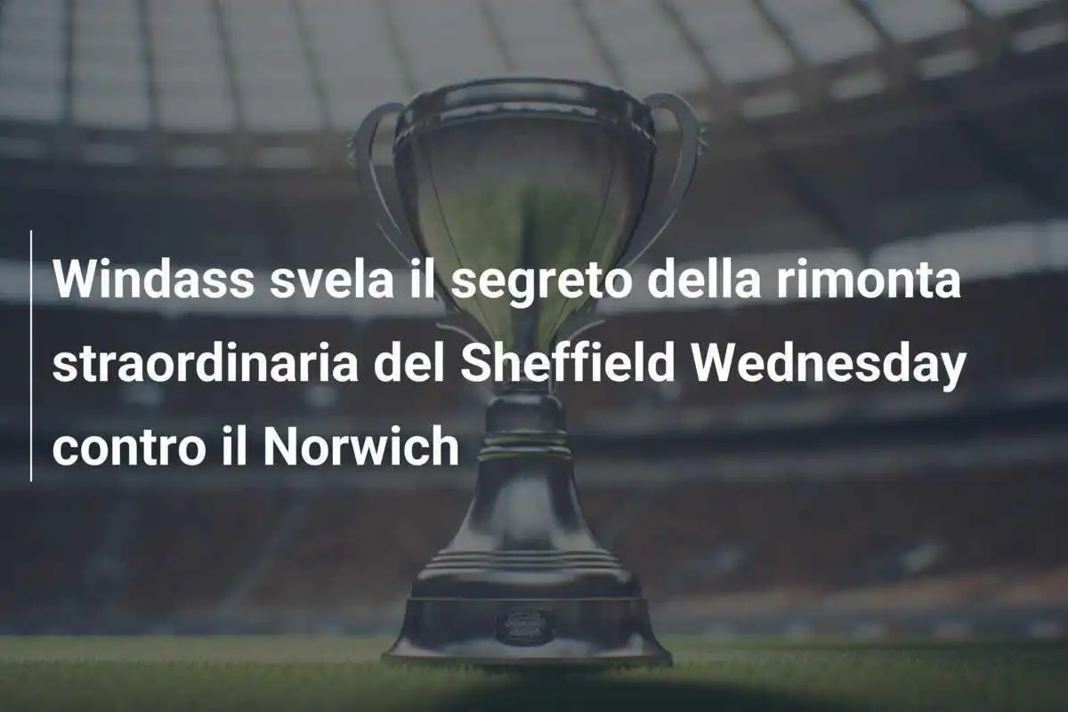 Windass svela il segreto della rimonta straordinaria del Sheffield Wednesday contro il Norwich
