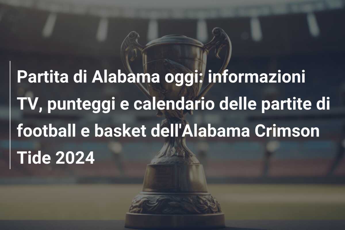 Partita di Alabama oggi: informazioni TV, punteggi e calendario delle partite di football e basket dell'Alabama Crimson Tide 2024
