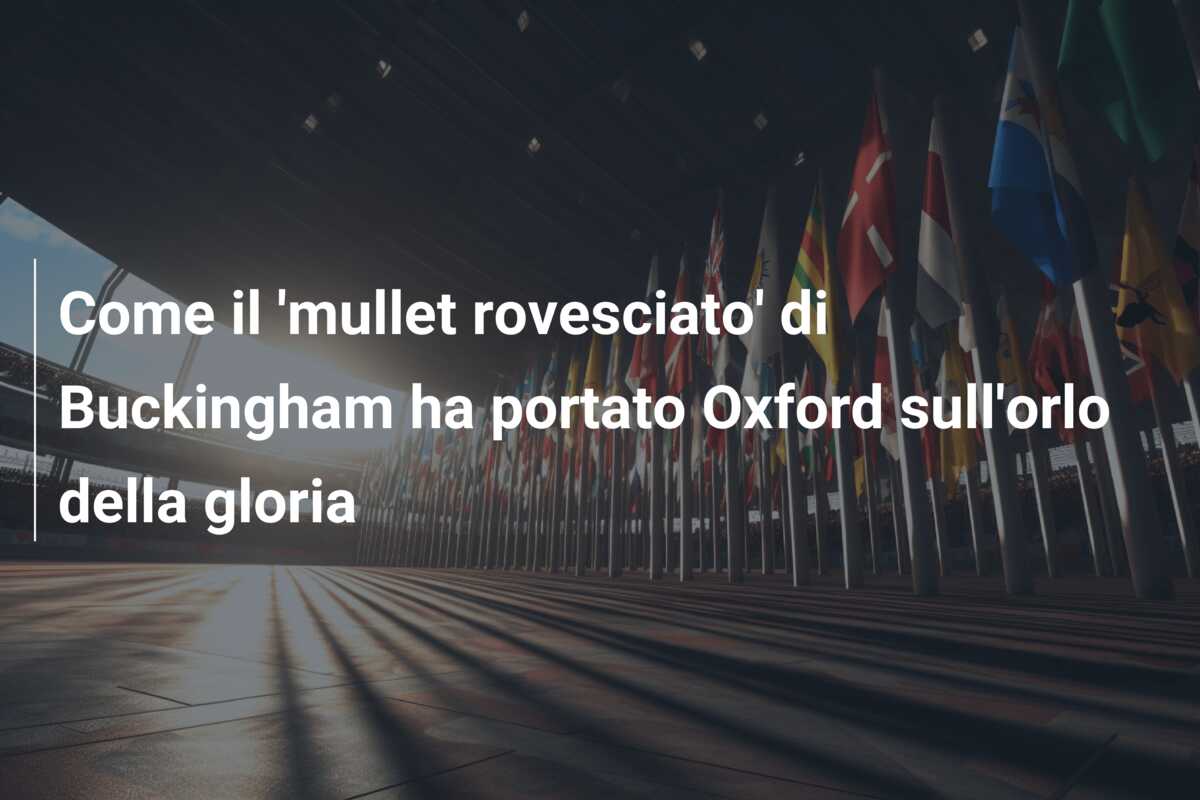 Come il ‘mullet rovesciato’ di Buckingham ha portato Oxford sull’orlo della gloria