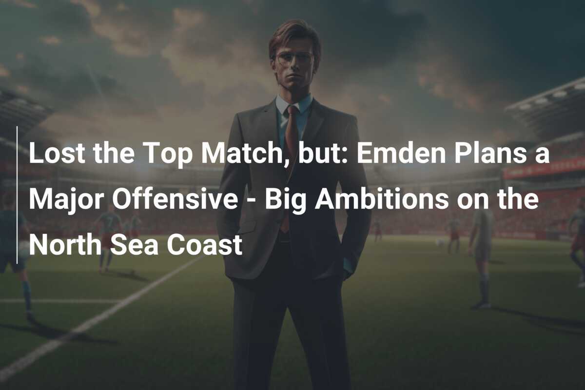 Lost the Top Match, but: Emden Plans a Major Offensive - Big Ambitions on the North Sea Coast