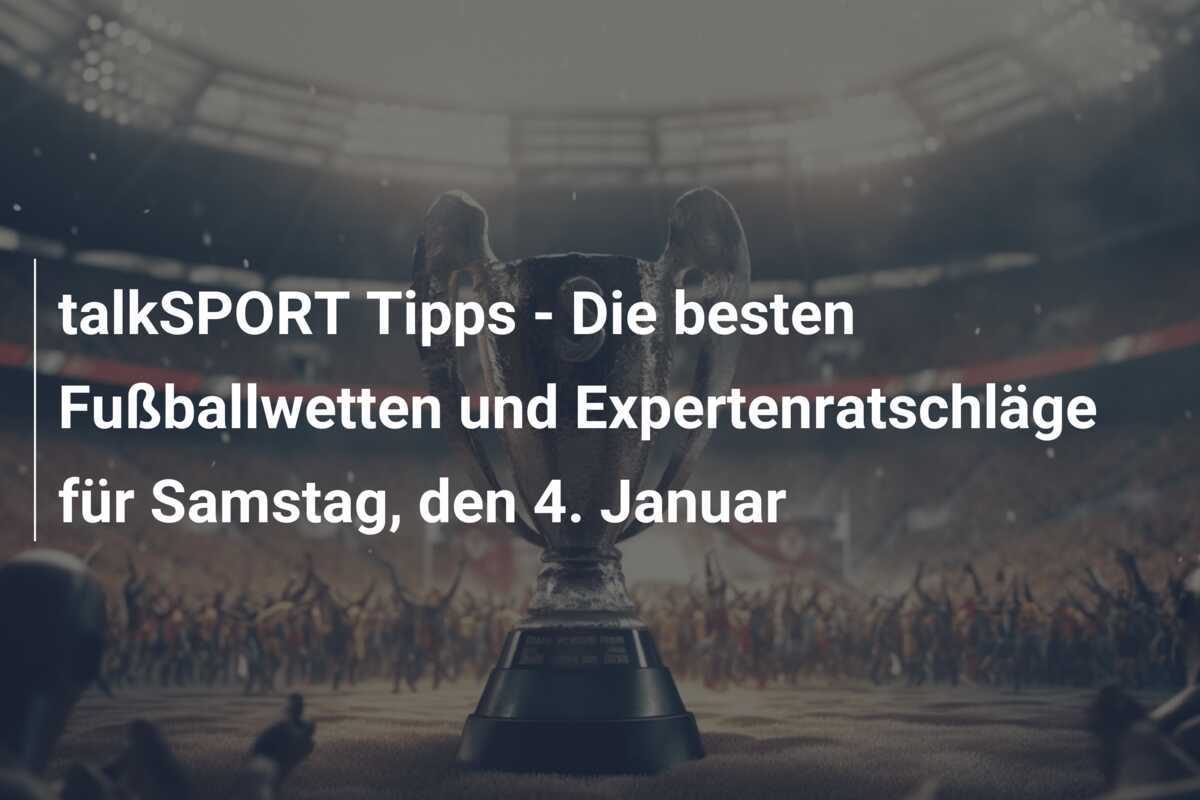 talkSPORT Tipps - Die besten Fußballwetten und Expertenratschläge für Samstag, den 4. Januar
