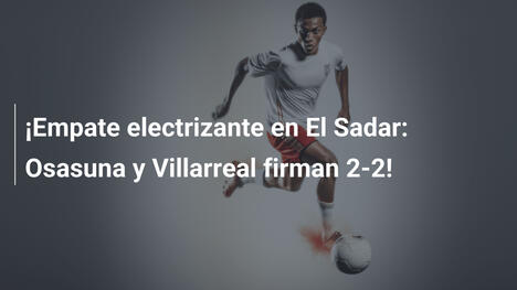 ¡Empate electrizante en El Sadar: Osasuna y Villarreal firman 2-2!