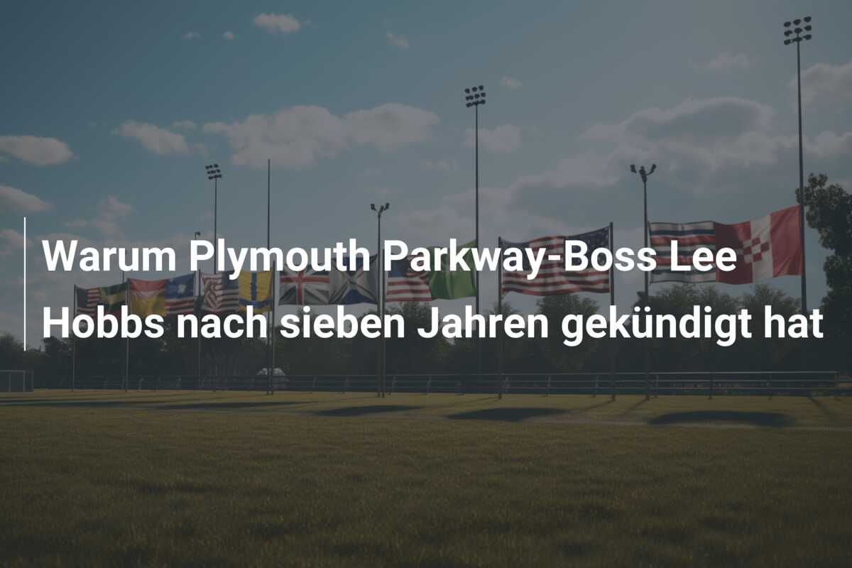 Warum Plymouth Parkway-Boss Lee Hobbs nach sieben Jahren gekündigt hat