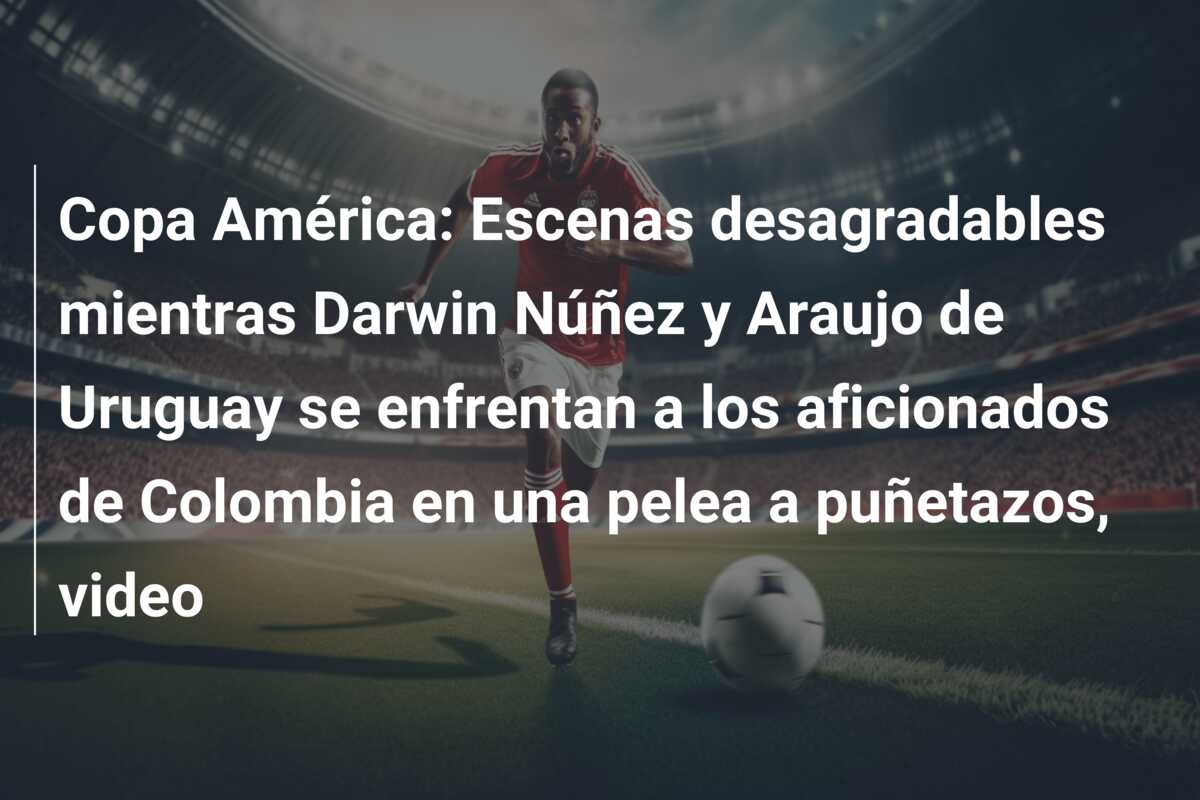 Copa América: Escenas desagradables mientras Darwin Núñez y Araujo de Uruguay se enfrentan a los aficionados de Colombia en una pelea a puñetazos, video