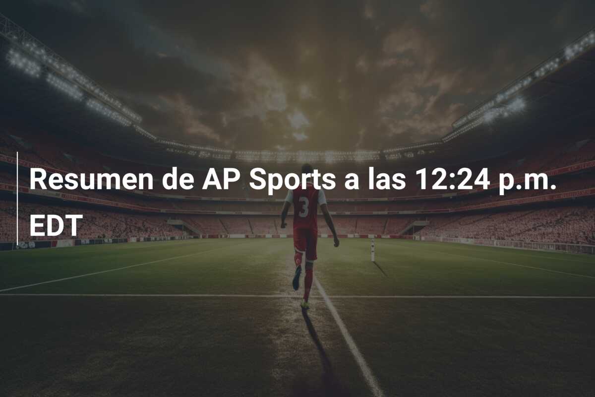 Resumen de AP Sports a las 12:24 p.m. EDT