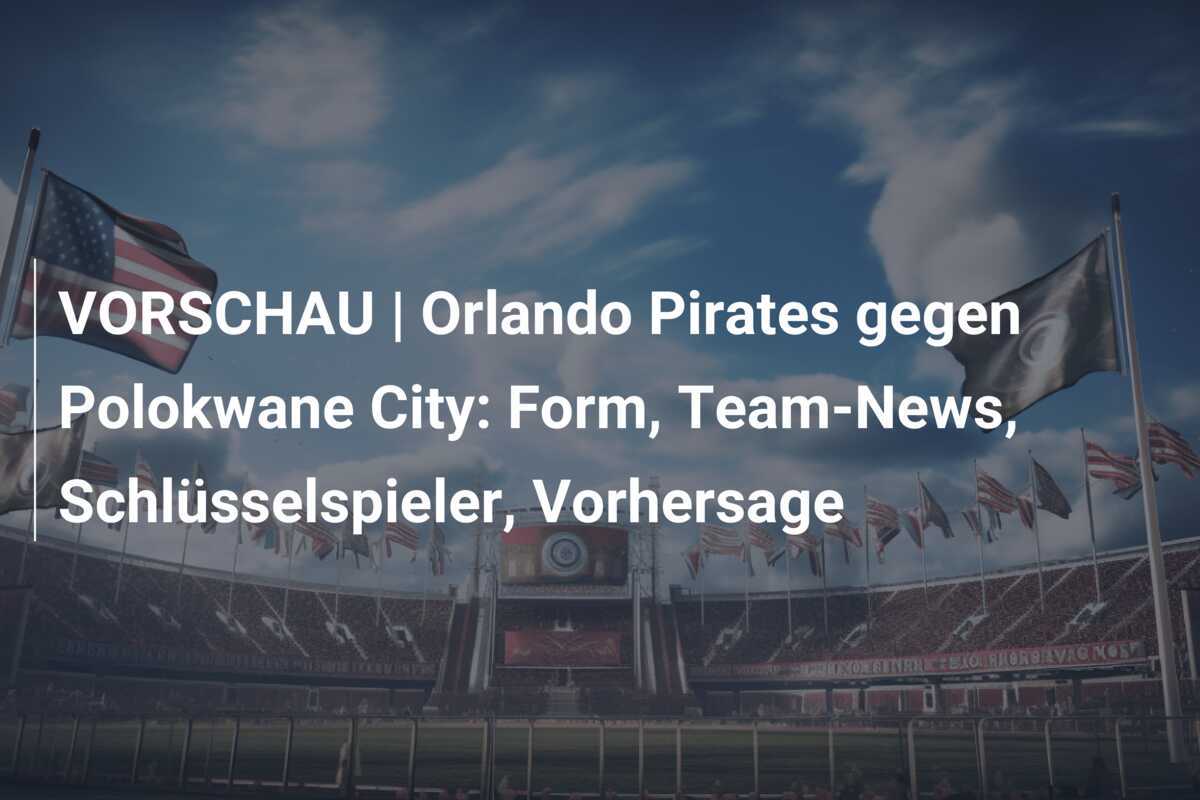VORSCHAU | Orlando Pirates gegen Polokwane City: Form, Team-News, Schlüsselspieler, Vorhersage