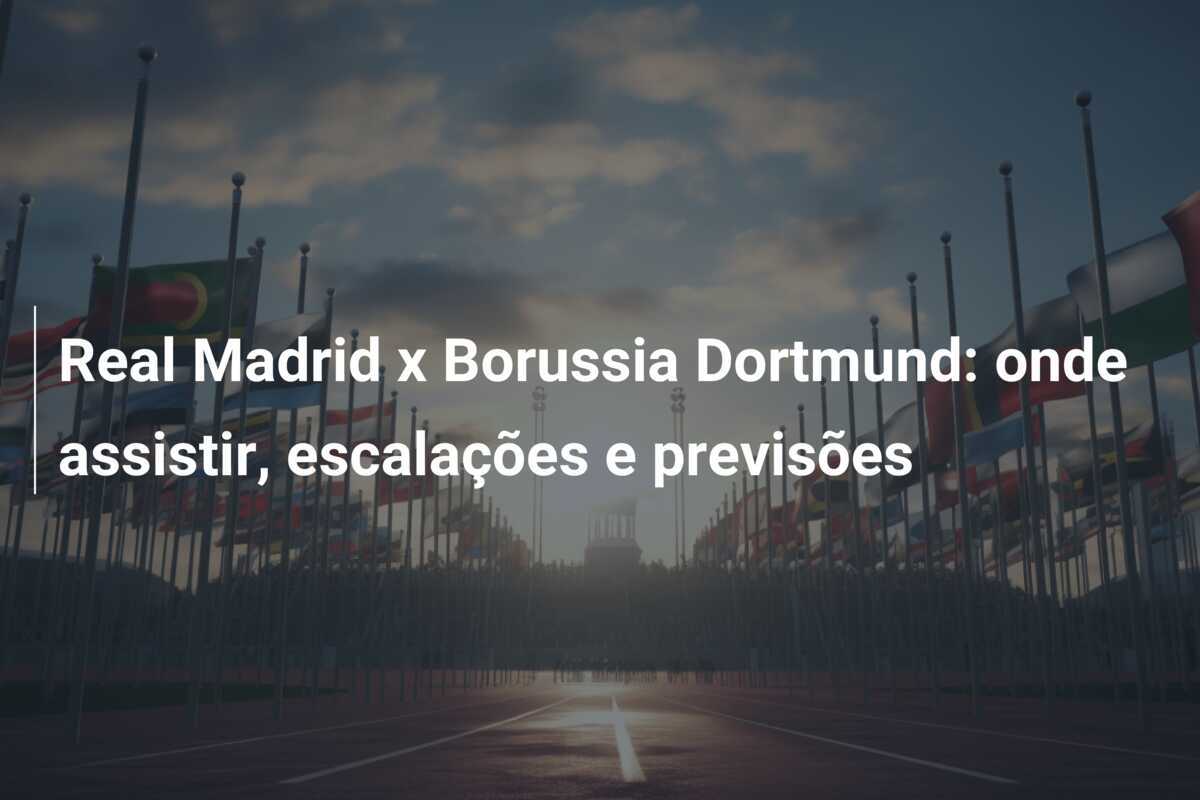 Real Madrid x Borussia Dortmund: onde assistir, escalações e previsões