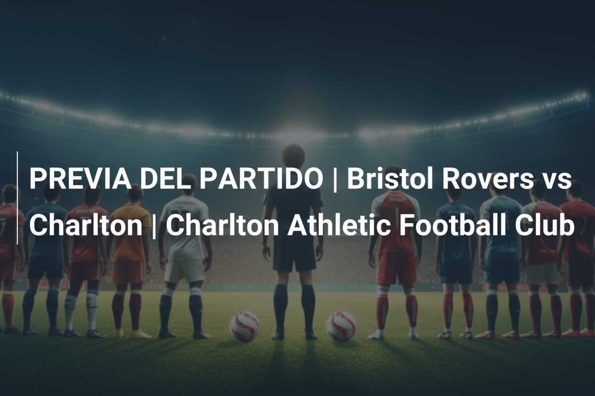 PREVIA DEL PARTIDO | Bristol Rovers vs Charlton | Charlton Athletic Football Club