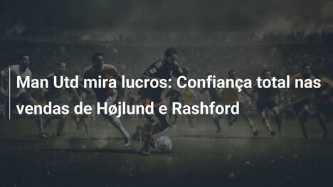 Man Utd mira lucros: Confiança total nas vendas de Højlund e Rashford