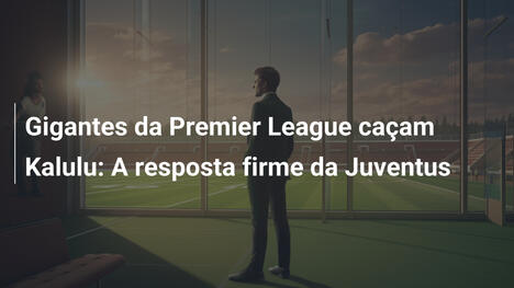 Gigantes da Premier League caçam Kalulu: A resposta firme da Juventus