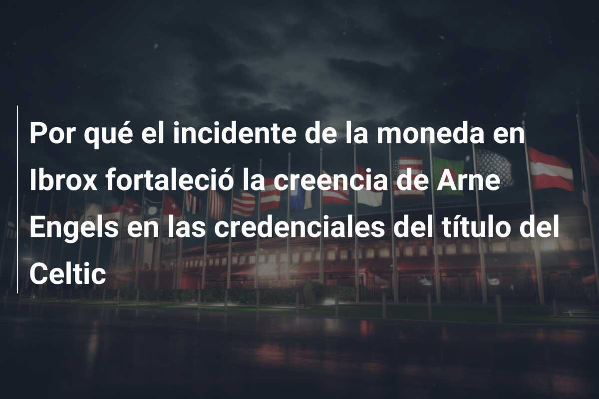 Por qué el incidente de la moneda en Ibrox fortaleció la creencia de Arne Engels en las credenciales del título del Celtic