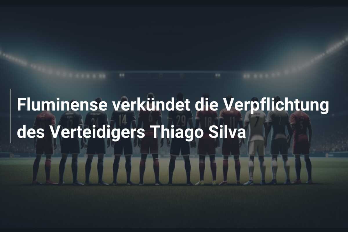 Fluminense verkündet die Verpflichtung des Verteidigers Thiago Silva