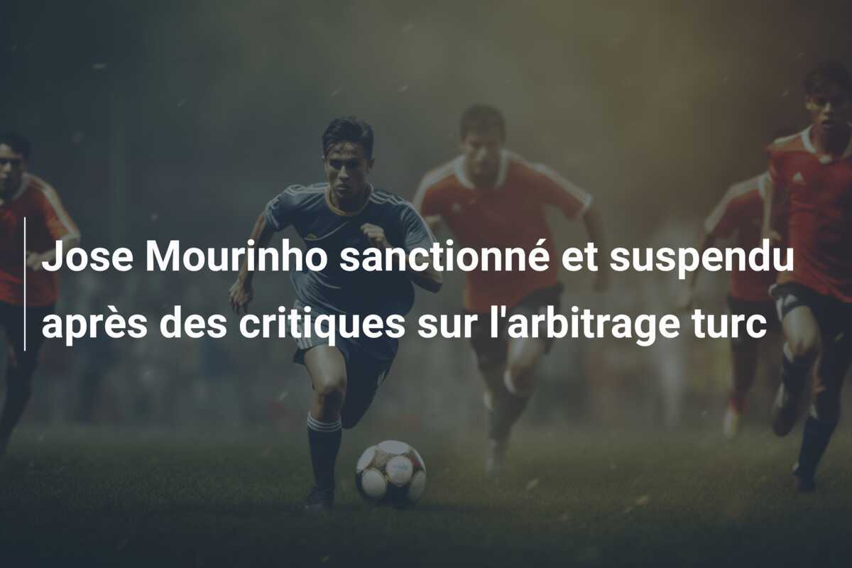 Jose Mourinho sanctionné et suspendu après des critiques sur l'arbitrage turc