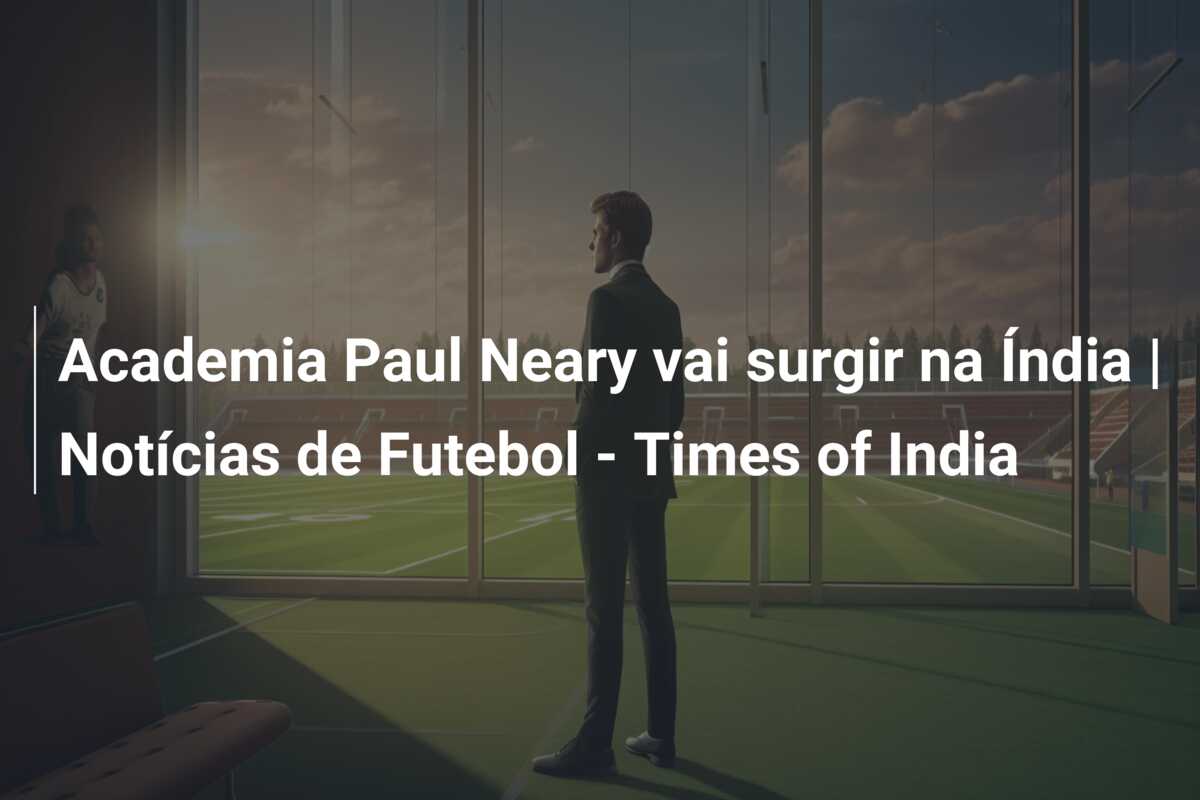 Academia Paul Neary vai surgir na Índia | Notícias de Futebol – Times of India