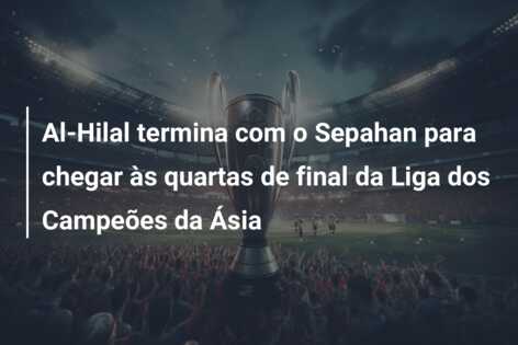 Al-Hilal termina com o Sepahan para chegar às quartas de final da Liga dos Campeões da Ásia