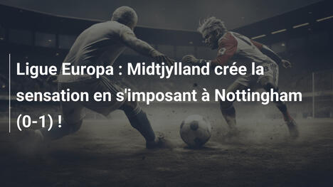 Ligue Europa : Midtjylland crée la sensation en s'imposant à Nottingham (0-1) !