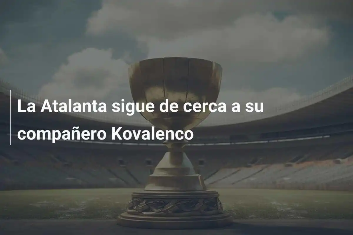 La Atalanta sigue de cerca a su compañero Kovalenco