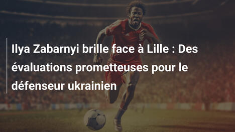 Ilya Zabarnyi brille face à Lille : Des évaluations prometteuses pour le défenseur ukrainien