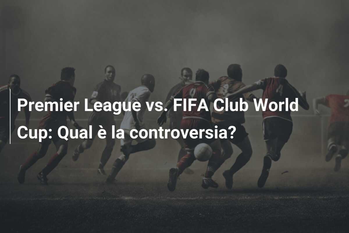 Premier League vs. FIFA Club World Cup: Qual è la controversia?