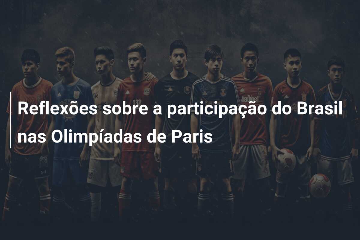Reflexões sobre a participação do Brasil nas Olimpíadas de Paris