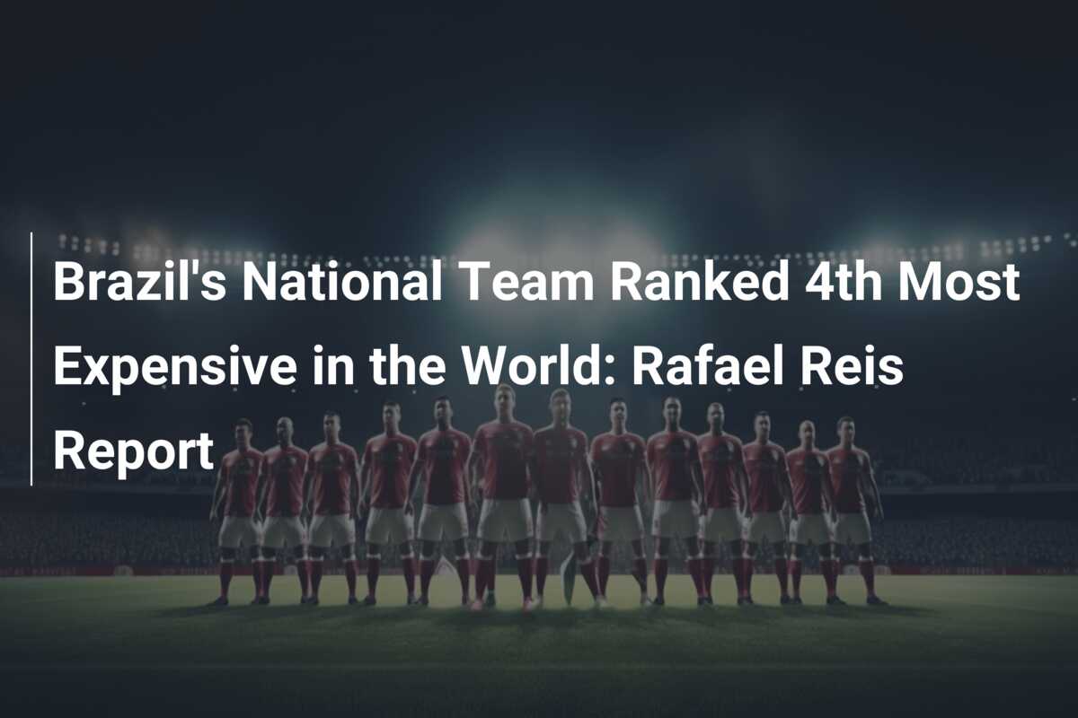Brazil's National Team Ranked 4th Most Expensive in the World: Rafael ...