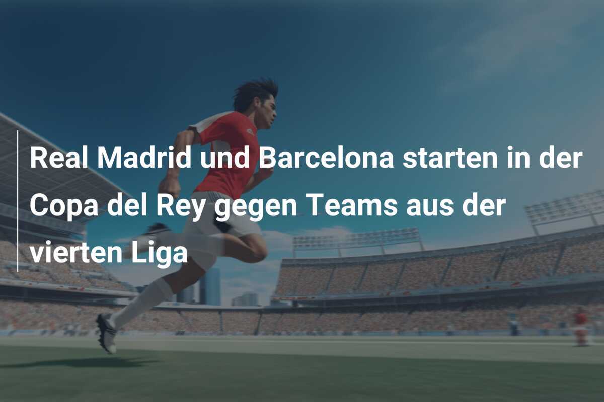 Real Madrid und Barcelona starten in der Copa del Rey gegen Teams aus der vierten Liga