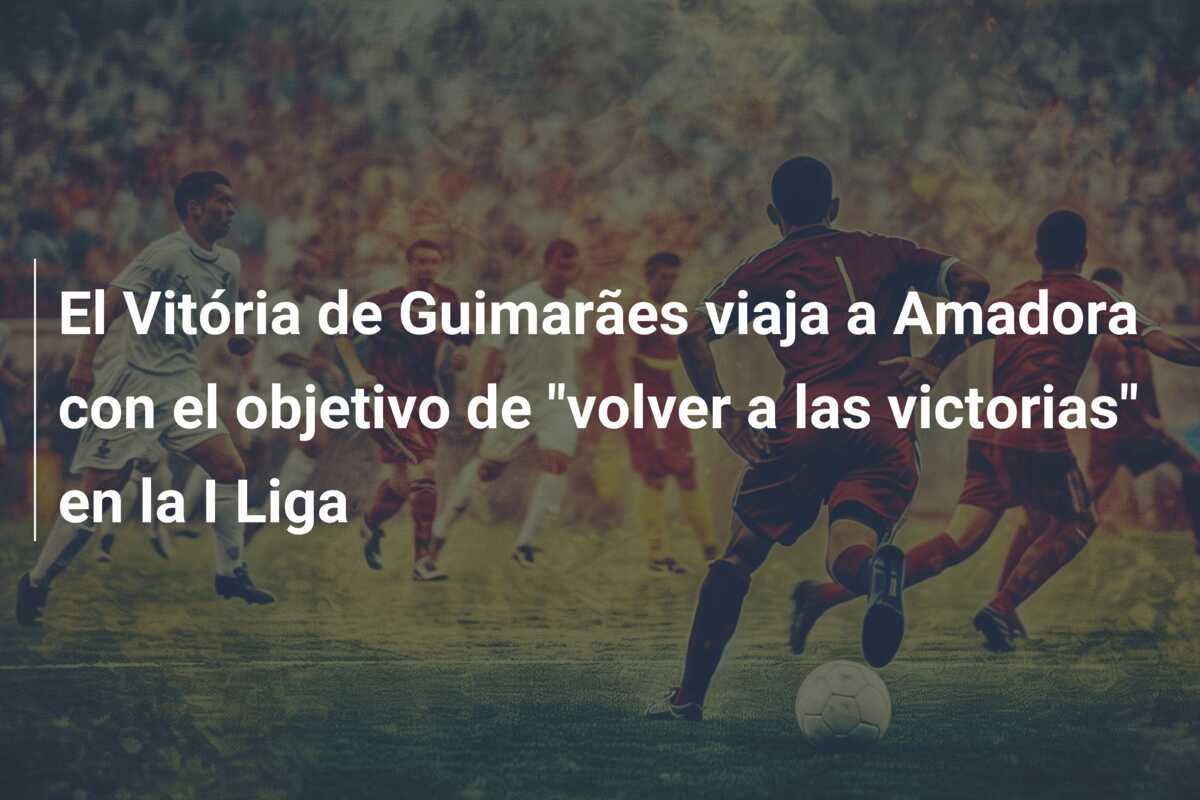 El Vitória de Guimarães viaja a Amadora con el objetivo de "volver a las victorias" en la I Liga