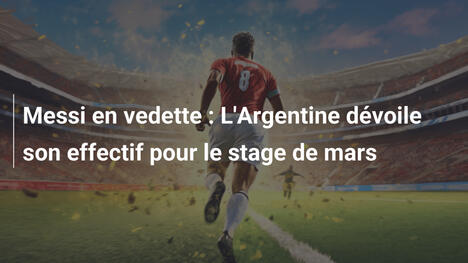 Messi en vedette : L'Argentine dévoile son effectif pour le stage de mars
