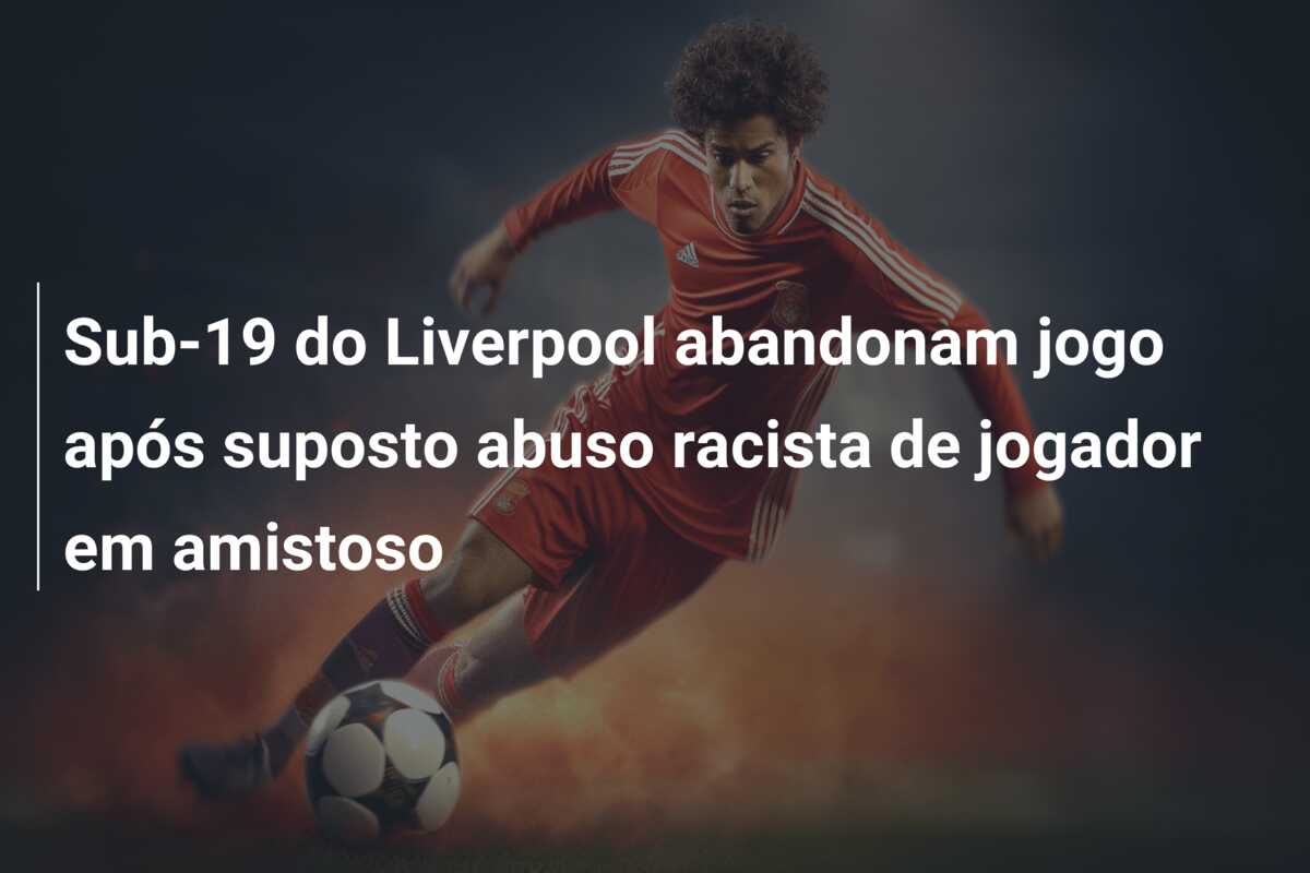 Sub-19 do Liverpool abandonam jogo após suposto abuso racista de jogador em amistoso