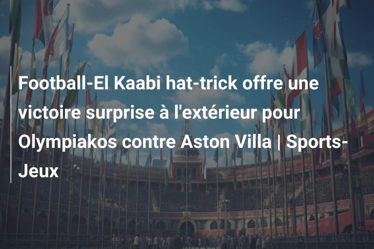 Football-El Kaabi hat-trick offre une victoire surprise à l’extérieur pour Olympiakos contre Aston Villa | Sports-Jeux