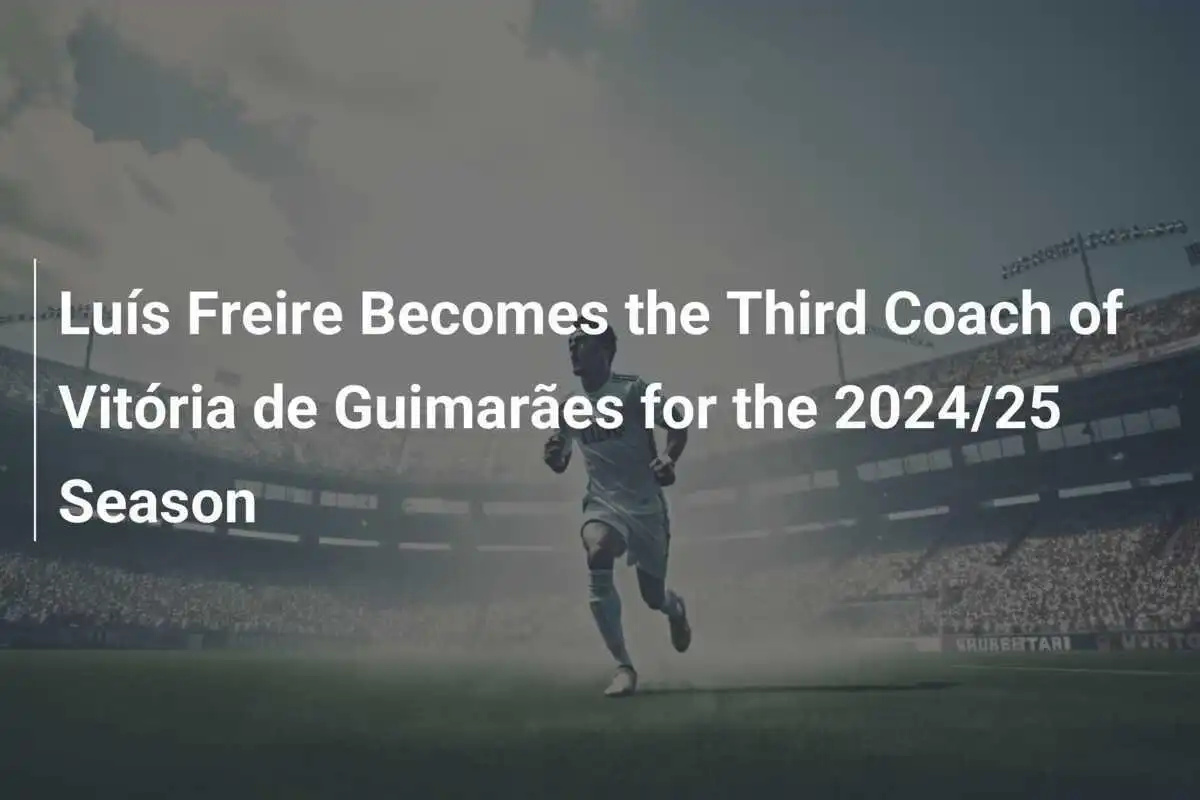 Luís Freire Menjadi Pelatih Ketiga Vitória de Guimarães untuk Musim 2024/25