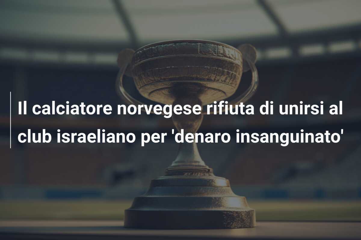 Il calciatore norvegese rifiuta di unirsi al club israeliano per 'denaro insanguinato'