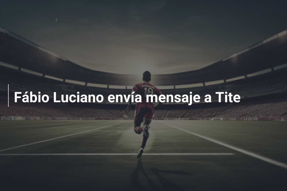 Fábio Luciano envía mensaje a Tite