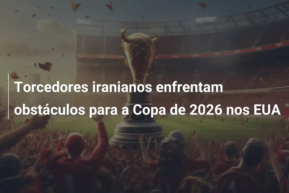 Torcedores iranianos enfrentam obstáculos para a Copa de 2026 nos EUA