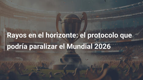 Rayos en el horizonte: el protocolo que podría paralizar el Mundial 2026