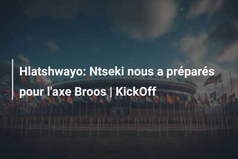 Hlatshwayo: Ntseki nous a préparés pour l’axe Broos | KickOff
