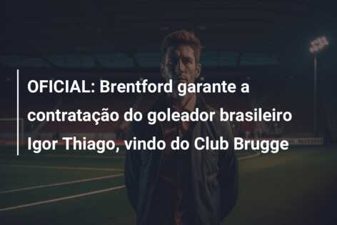 OFICIAL: Brentford garante a contratação do goleador brasileiro Igor Thiago, vindo do Club Brugge