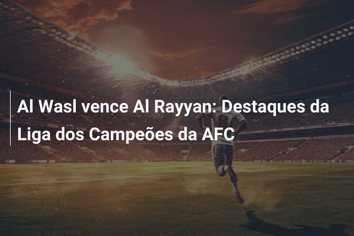 Al Wasl vence Al Rayyan: Destaques da Liga dos Campeões da AFC