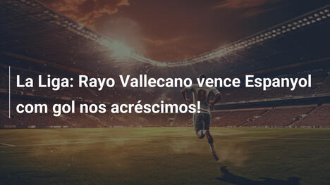 La Liga: Rayo Vallecano vence Espanyol com gol nos acréscimos!