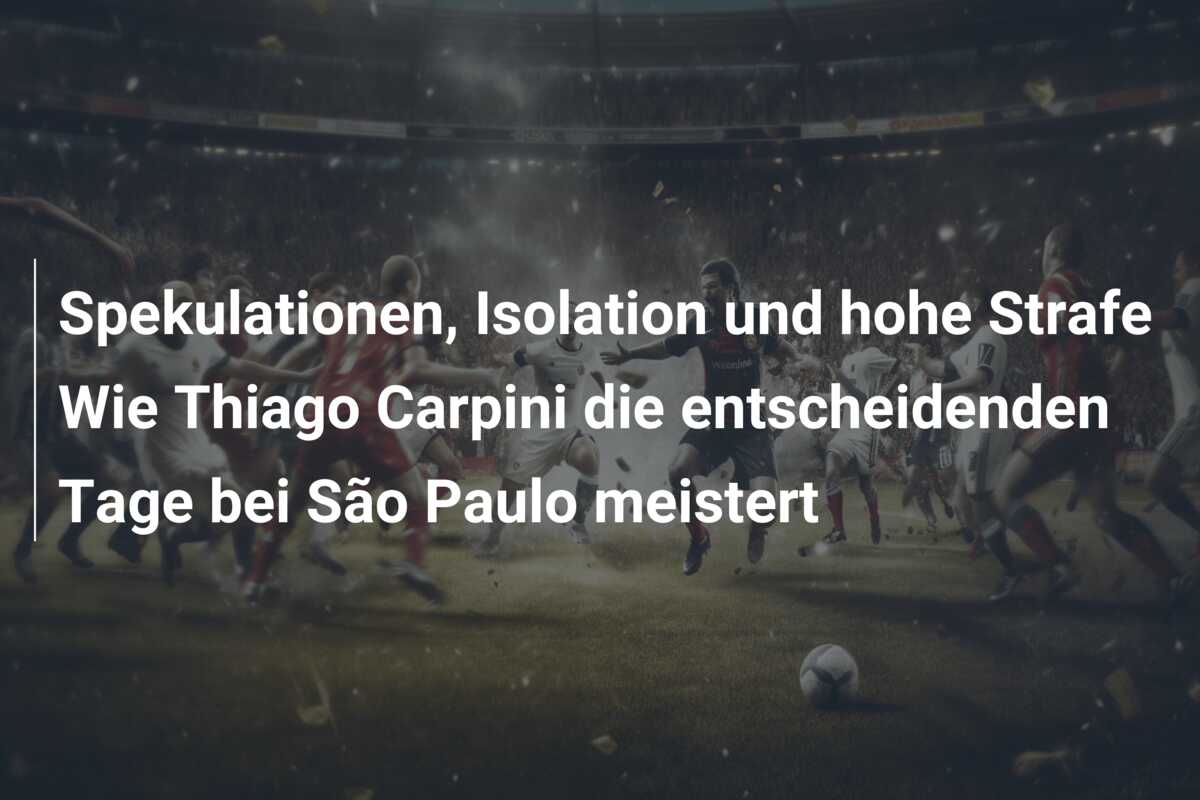 Spekulationen, Isolation und hohe Strafe Wie Thiago Carpini die entscheidenden Tage bei São Paulo meistert