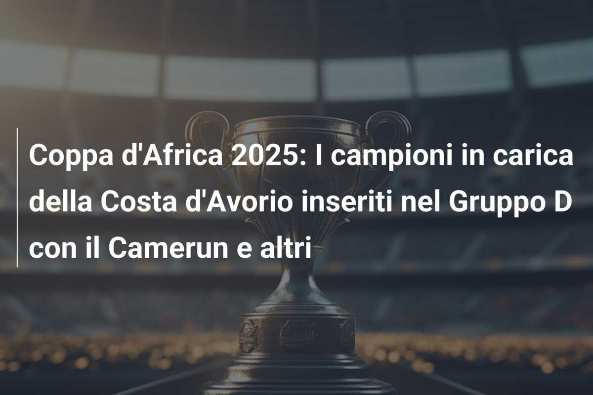 Coppa d'Africa 2025: I campioni in carica della Costa d'Avorio inseriti nel Gruppo D con il Camerun e altri
