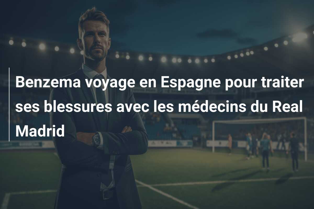 Benzema voyage en Espagne pour traiter ses blessures avec les médecins du Real Madrid