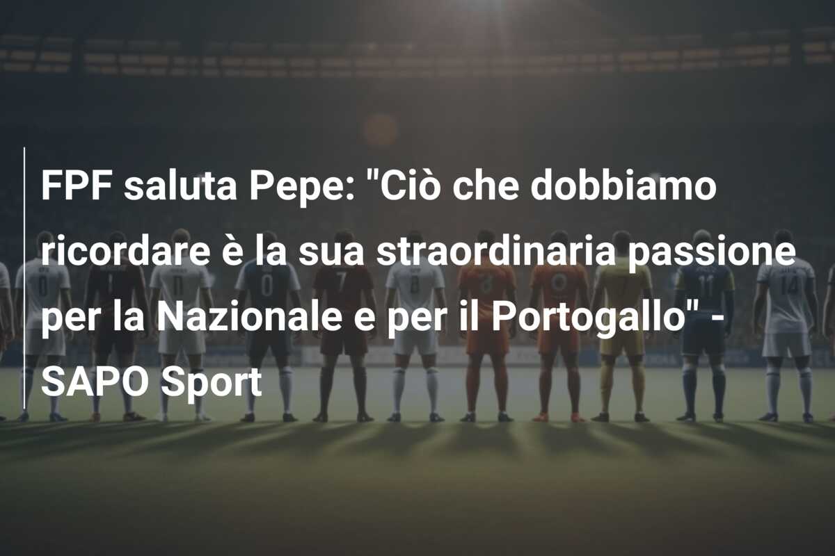 FPF saluta Pepe: “Ciò che dobbiamo ricordare è la sua straordinaria passione per la Nazionale e per il Portogallo” – SAPO Sport
