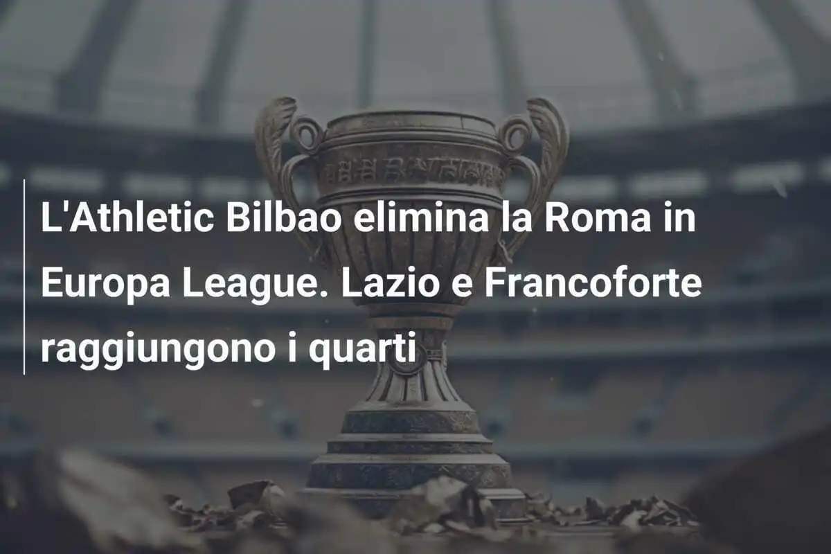 L'Athletic Bilbao elimina la Roma in Europa League. Lazio e Francoforte raggiungono i quarti