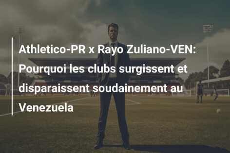 Athletico-PR x Rayo Zuliano-VEN: Pourquoi les clubs surgissent et disparaissent soudainement au Venezuela