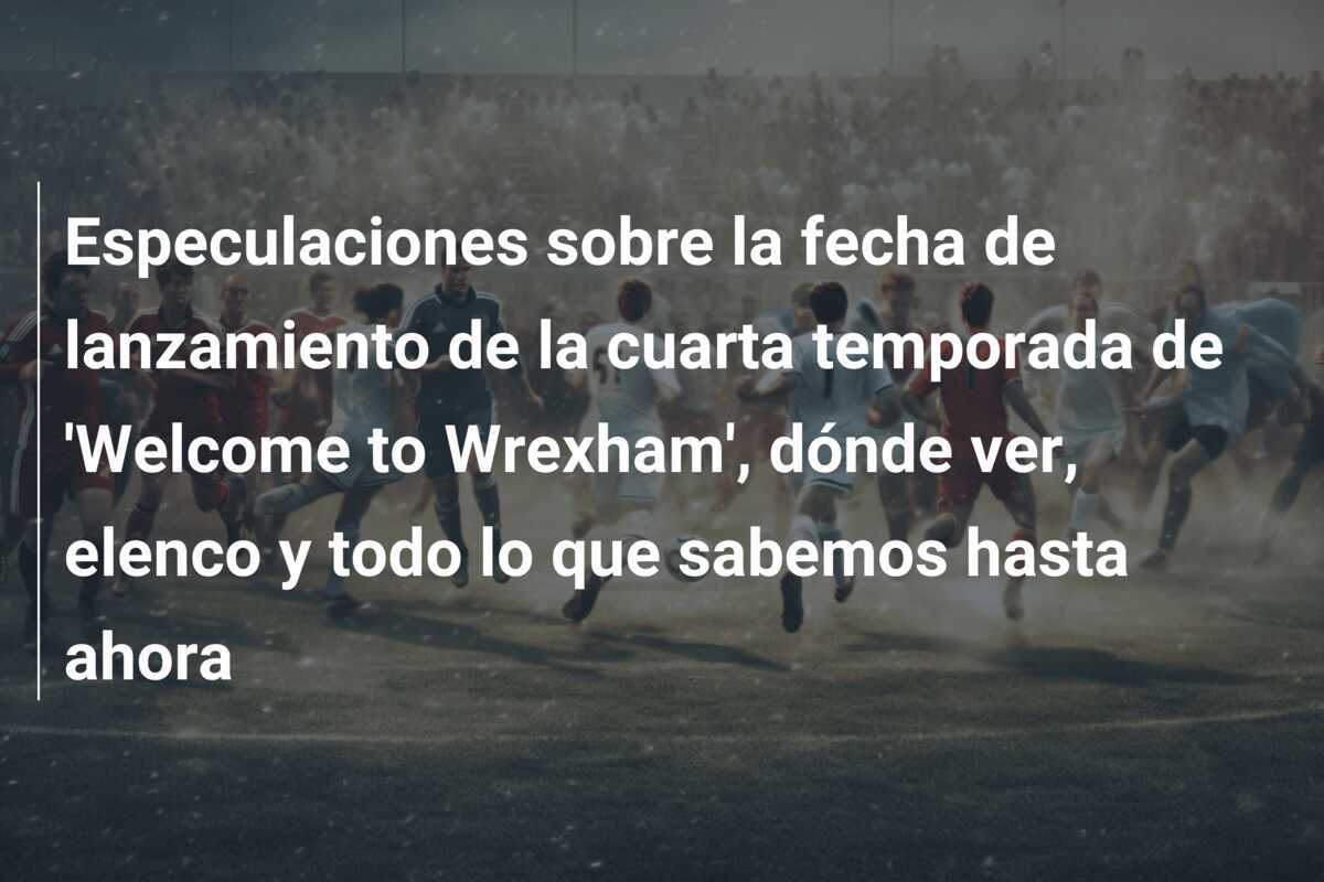 Especulaciones sobre la fecha de lanzamiento de la cuarta temporada de 'Welcome to Wrexham', dónde ver, elenco y todo lo que sabemos hasta ahora