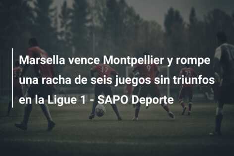Marsella vence Montpellier y rompe una racha de seis juegos sin triunfos en la Ligue 1 – SAPO Deporte