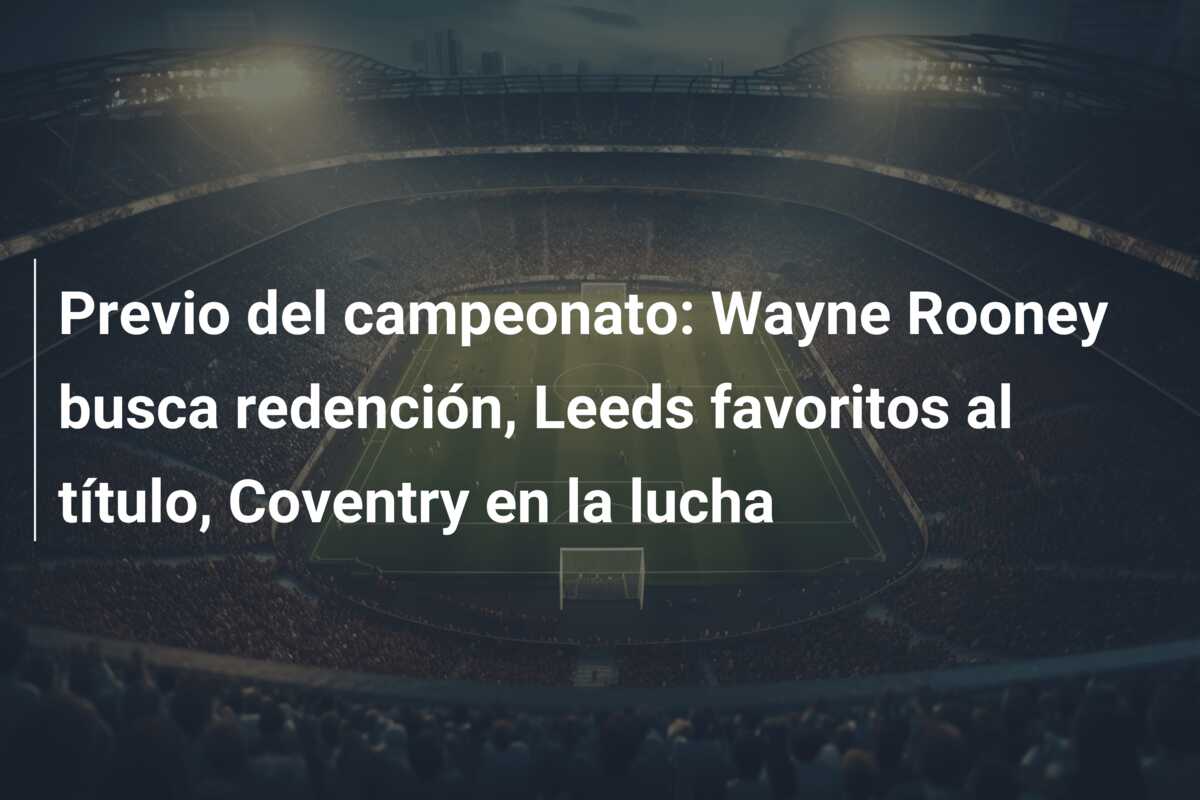 Previo del campeonato: Wayne Rooney busca redención, Leeds favoritos al título, Coventry en la lucha