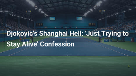 Djokovics Hölle in Shanghai: 'Ich versuche nur zu überleben' – Geständnis