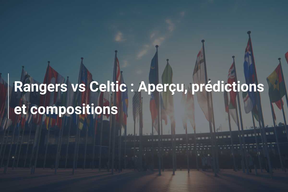 Rangers vs Celtic : Aperçu, prédictions et compositions